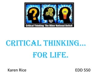 Critical Thinking...
for LIFE.
Karen Rice EDD 550
 