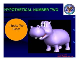 HYPOTHETICAL NUMBER TWO
©Copyright 2005
Paul D. Friedman, M.A., J.D.
I Spoke Too
Soon!
 