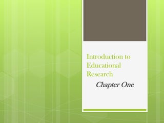 Introduction to
Educational
Research
   Chapter One
 