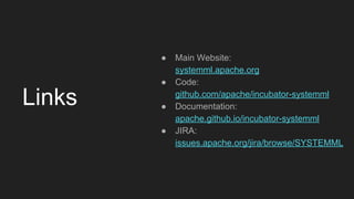 Links
● Main Website:
systemml.apache.org
● Code:
github.com/apache/incubator-systemml
● Documentation:
apache.github.io/incubator-systemml
● JIRA:
issues.apache.org/jira/browse/SYSTEMML
 