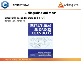 ESTRUTURA DE DADOS – Prof. Thomás da Costa
APRESENTAÇÃO
Bibliografias Utilizadas
Estruturas de Dados Usando C (PLT)
Tenenbaum, Aaron M.
 