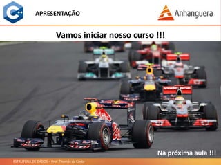 ESTRUTURA DE DADOS – Prof. Thomás da Costa
APRESENTAÇÃO
Vamos iniciar nosso curso !!!
Na próxima aula !!!
 