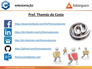 ESTRUTURA DE DADOS – Prof. Thomás da Costa
APRESENTAÇÃO
https://www.facebook.com/ProfThomasDaCosta
https://br.linkedin.com/in/thomasdacosta
http://pt.slideshare.net/thomasdacosta
thomascosta@aedu.com
https://github.com/thomasdacosta
Prof. Thomás da Costa
 