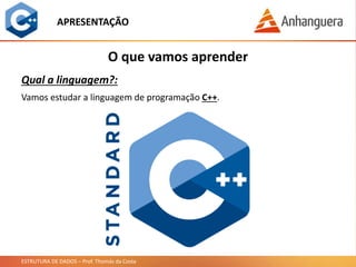ESTRUTURA DE DADOS – Prof. Thomás da Costa
APRESENTAÇÃO
O que vamos aprender
Qual a linguagem?:
Vamos estudar a linguagem de programação C++.
 