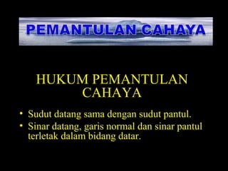 HUKUM PEMANTULAN
CAHAYA
• Sudut datang sama dengan sudut pantul.
• Sinar datang, garis normal dan sinar pantul
terletak dalam bidang datar.
 