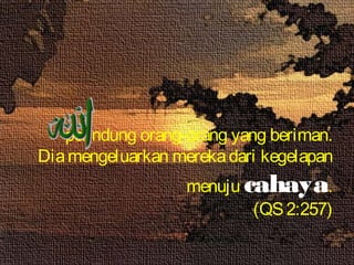 pelindung orang-orang yang beriman.
Diamengeluarkan merekadari kegelapan
menuju cahaya.
(QS2:257)
 