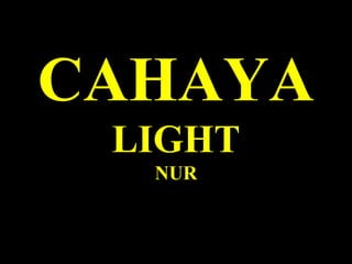 CAHAYA
LIGHT
NUR
 