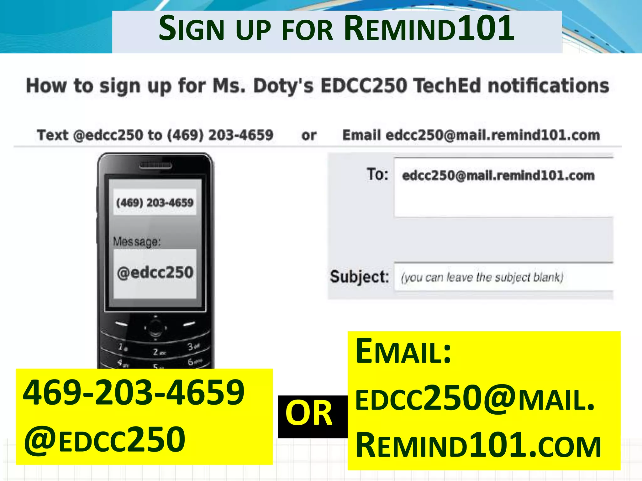 SIGN UP FOR REMIND101




                  EMAIL:
469-203-4659      EDCC250@MAIL.
               OR
@EDCC250          REMIND101.COM
 
