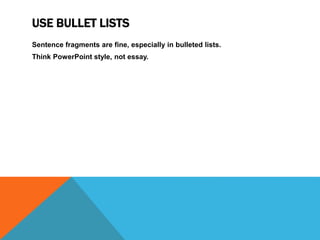 USE BULLET LISTS
Sentence fragments are fine, especially in bulleted lists.
Think PowerPoint style, not essay.
 