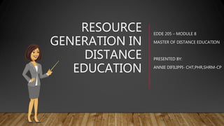 RESOURCE
GENERATION IN
DISTANCE
EDUCATION
EDDE 205 – MODULE 8
MASTER OF DISTANCE EDUCATION
PRESENTED BY:
ANNIE DIFILIPPI- CHT,PHR,SHRM-CP
 