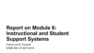 Report on Module 6:
Instructional and Student
Support Systems
Francis Jim B. Tuscano
EDDE 205 l 3T-2017-2018
 