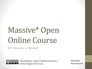 Massive* Open 
Online Course 
Not “Massively” or “Multiple” 
Presentation under Creative Commons, 
Some images are fair use 
Apostolos 
Koutropoulos 
 