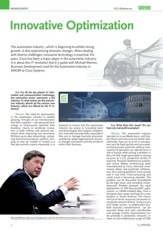 MANAGEMENT
2 E-3 SPECIAL
Innovative Optimization
The automotive industry , which is beginning to exhibit strong
growth, is also experiencing dramatic changes. When dealing
with diverse challenges, innovative technology is essential. For
years, Cisco has been a major player in the automotive industry.
It is about this IT revolution that E-3 spoke with Michael Klemen,
Business Development Lead for the Automotive Industry in
EMEAR at Cisco Systems.
E-3: For all the key players in infor-
mation and communication technology,
the automotive sector represents a key
industry. To what extent can the automo-
tive industry absorb all the various new
features, which are oﬀered by the IT in-
dustry?
Klemen: The need for optimization
in the automotive industry is steadily
growing. Virtually all car manufacturers
and their suppliers – use advanced tech-
nology to continuously optimize their
business, mainly to accelerate innova-
tion in both internal and external pro-
cesses while improving cost structures.
Without up-to-date networking, compu-
ting and communications systems, brin-
ging 30 new car models to market in a
two year period is nearly impossible. It is
essential to ensure that the automotive
industry has access to innovative tools
and technologies that support collabora-
tion internally and externally, especially if
they are to manage business processes
seamlessly, adapt organizational structu-
re changes and avoid untimely incidents
within their business.
E-3: What does this mean? Do you
have any real-world examples?
Klemen: The automotive industry
operates on a worldwide basis, and Sup-
ply Chains and resources are linked inter-
nationally. How can an error in a produc-
tion unit be ﬁxed quickly and accurately,
so that business continues without inter-
ruption? A specialist can operate from a
site in Europe while solving a problem in
Asia. Or they might participate in solving
an error at a U.S. production facility in
real time. Powerful TelePresence systems
and online Webex conferencing tools
manufactured by Cisco, eliminate unne-
cessary delays and accelerate collabora-
tion, thus solving problems more quickly
and in real time. Time-consuming and
costly travel is becoming obsolete. The
problem can be discussed immediately
by the tiger team, and remedied instan-
taneously. Another example: the rapid
deployment of SAP-Services/SAP appli-
cations, or HANA-enabled data, from a
European data center, perhaps for a new
location in South America. The classic
roll-out of server resources consumes an
inordinate amount of time. Using Cisco’s
UCS blade servers, a collaboration-ena-
bled business transformation, can be
executed faster and with considerable
cost savings. Further improvements can
be achieved in borderless networks, in
clean air and collaborative usage of LAN
iPad Plus
Without up-to-date networking, compu-
ting and communications systems, brin-
ging 30 new car models to market in a
two year period is nearly impossible. It is
they are to manage business processes
seamlessly, adapt organizational structu-
re changes and avoid untimely incidents
within their business.
Michael Klemen, Business Development Lead for the Automotive Industry in EMEA at Cisco.
UCS-Bladeserver
 
