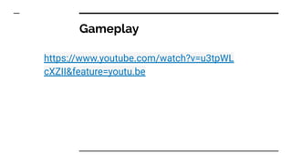 Gameplay
https://www.youtube.com/watch?v=u3tpWL
cXZII&feature=youtu.be
 