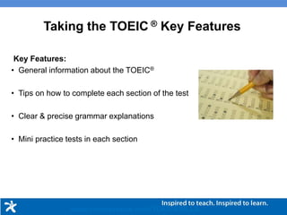 Key Features:
• General information about the TOEIC®
• Tips on how to complete each section of the test
• Clear & precise grammar explanations
• Mini practice tests in each section
Taking the TOEIC ® Key Features
www.compasspub.com/TOEICSKILLS
 