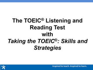 The TOEIC® Listening and
Reading Test
with
Taking the TOEIC®: Skills and
Strategies
 