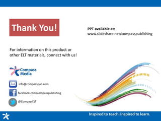 Thank You!
For information on this product or
other ELT materials, connect with us!
facebook.com/compasspublishing
@CompassELT
info@compasspub.com
PPT available at:
www.slideshare.net/compasspublishing
ASEAN Regional Manager:
Gio Panizzon
giopanizzon@compasspub.com
 