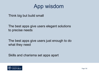 App wisdom
Think big but build small


The best apps give users elegant solutions
to precise needs


The best apps give users just enough to do
what they need


Skills and charisma set apps apart


                                             Page 130
 