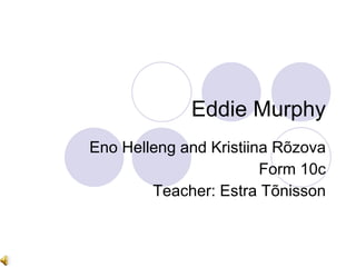 Eddie Murphy Eno Helleng and Kristiina Rõzova Form 10c Teacher: Estra Tõnisson 