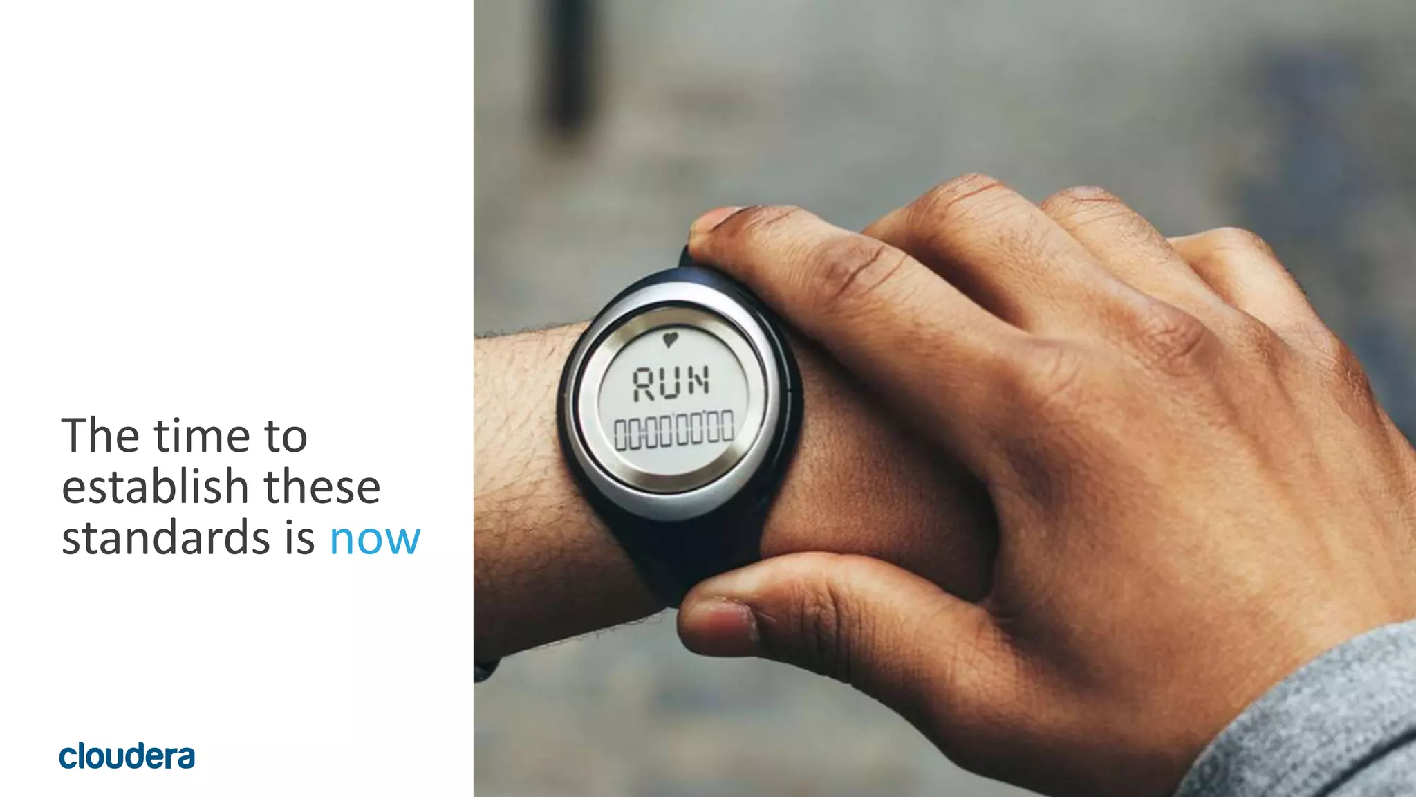 11© Cloudera, Inc. All rights reserved.
The time to
establish these
standards is now
 