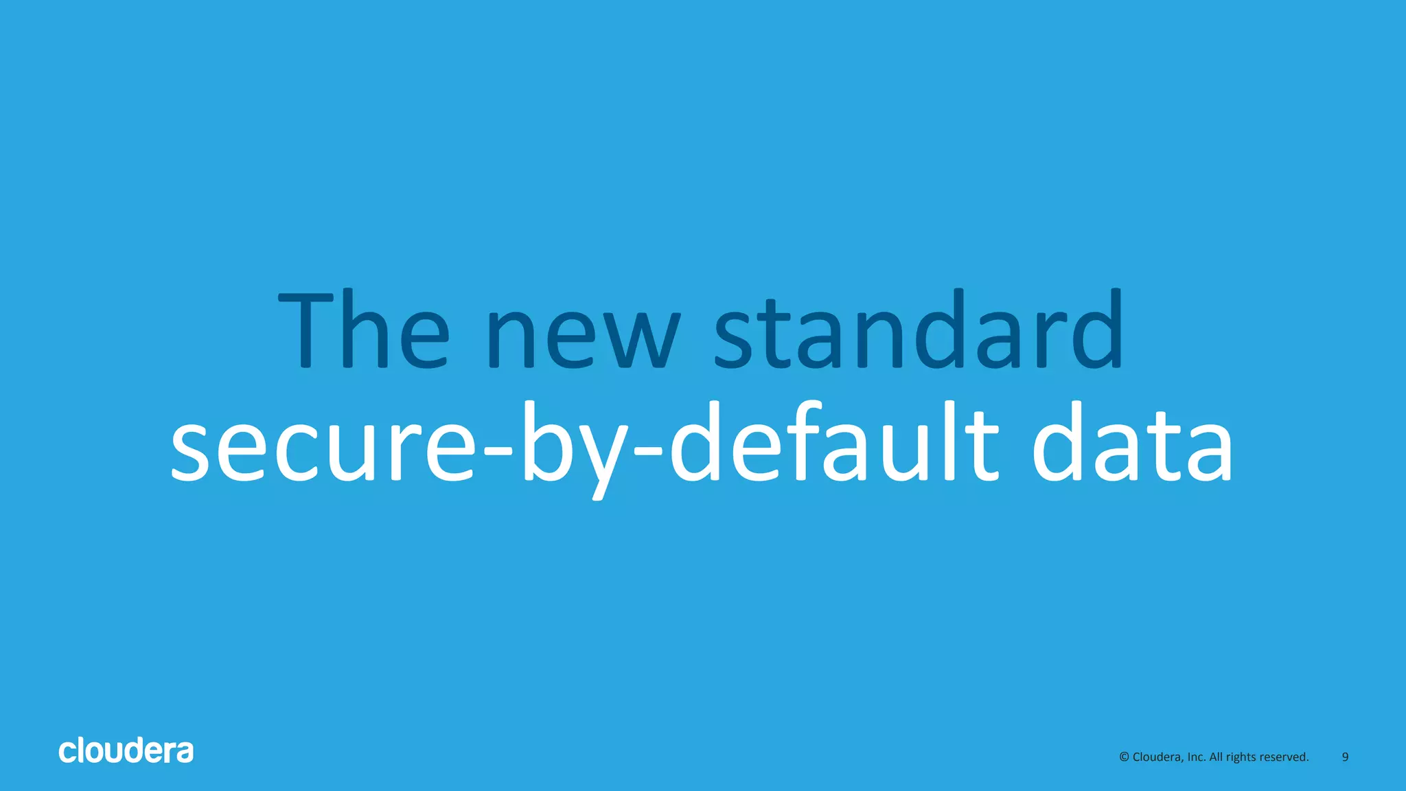 9© Cloudera, Inc. All rights reserved.
The new standard
secure-by-default data
 