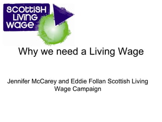 Why we need a Living Wage

Jennifer McCarey and Eddie Follan Scottish Living
               Wage Campaign
 
