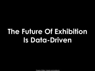 Property of Milton | linkedin.com/in/eddiechoi
The Future Of Exhibition
Is Data-Driven
 