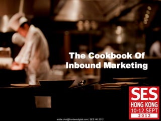 The Cookbook Of
        Inbound Marketing




eddie.choi@frontiersdigital.com | SES HK 2012
 