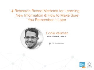 DATA
SCIENCE
POP UP
AUSTIN
Research Based Methods for Learning
New Information & How to Make Sure
You Remember it Later
Eddie Vaisman
Data Scientist, TrueMotion
EddieVaisman
 