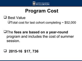 Program Cost
 Best Value
Total cost for last cohort completing ~ $52,000
The fees are based on a year-round
program and includes the cost of summer
session.
 2015-16 $17, 736
 