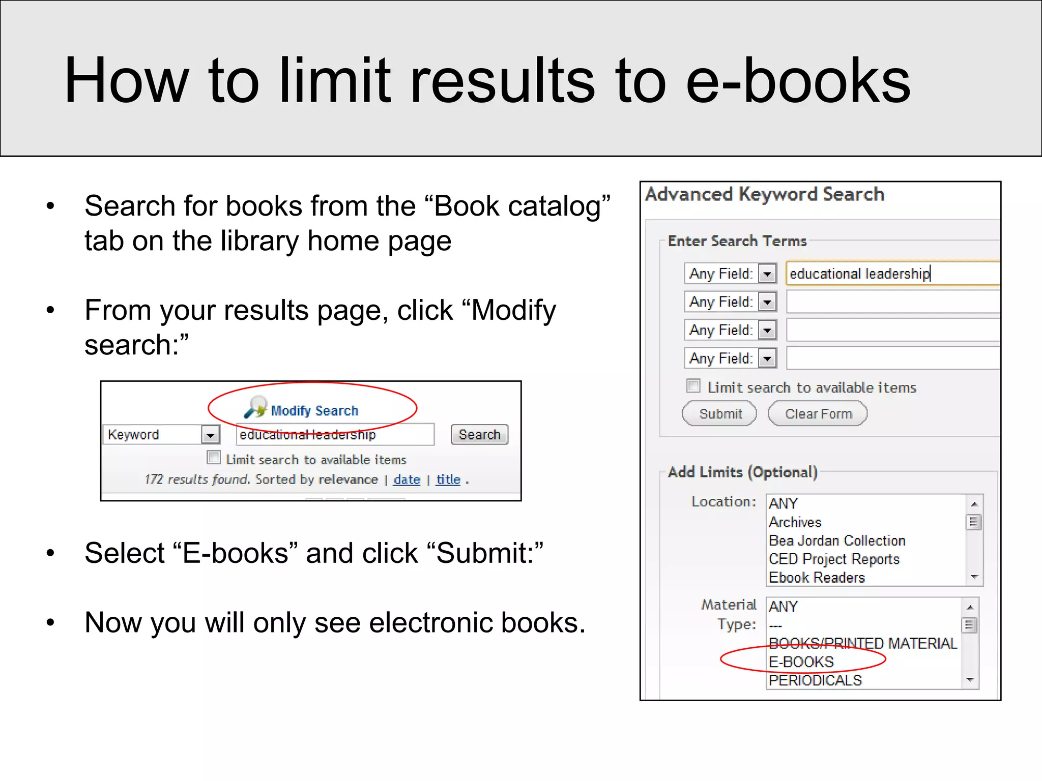 How to limit results to e-books
• Search for books from the “Book catalog”
  tab on the library home page

• From your results page, click “Modify
  search:”




• Select “E-books” and click “Submit:”

• Now you will only see electronic books.
 
