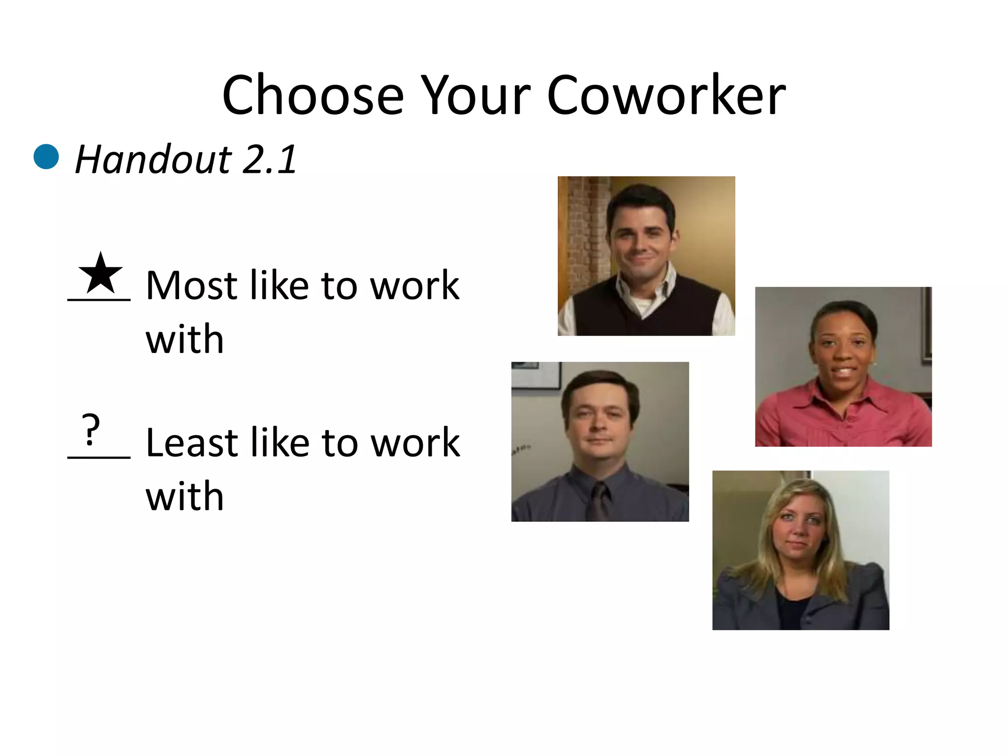 Choose Your Coworker
Most like to work
with
Least like to work
with
?
Handout 2.1
 