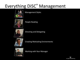 Everything DiSC® Management
Directing and Delegating
Working with Your Manager
Management Styles
People Reading
Creating Motivating Environments
 