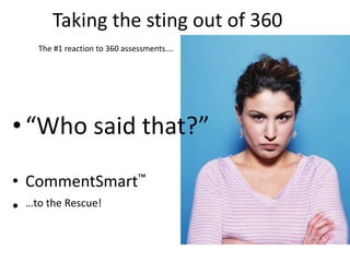 Taking the sting out of 360
•“Who said that?”
• CommentSmart™
• …to the Rescue!
The #1 reaction to 360 assessments….
 