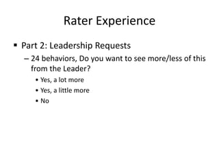 Rater Experience
 Part 2: Leadership Requests
– 24 behaviors, Do you want to see more/less of this
from the Leader?
• Yes, a lot more
• Yes, a little more
• No
 