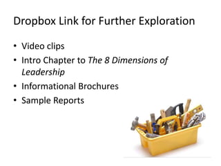 Dropbox Link for Further Exploration
• Video clips
• Intro Chapter to The 8 Dimensions of
Leadership
• Informational Brochures
• Sample Reports
 