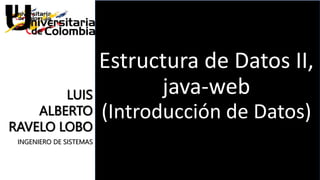 Leguajes de Ultima
Generación
Estructura de Datos II,
java-web
(Introducción de Datos)
LUIS
ALBERTO
RAVELO LOBO
INGENIERO DE SISTEMAS
 
