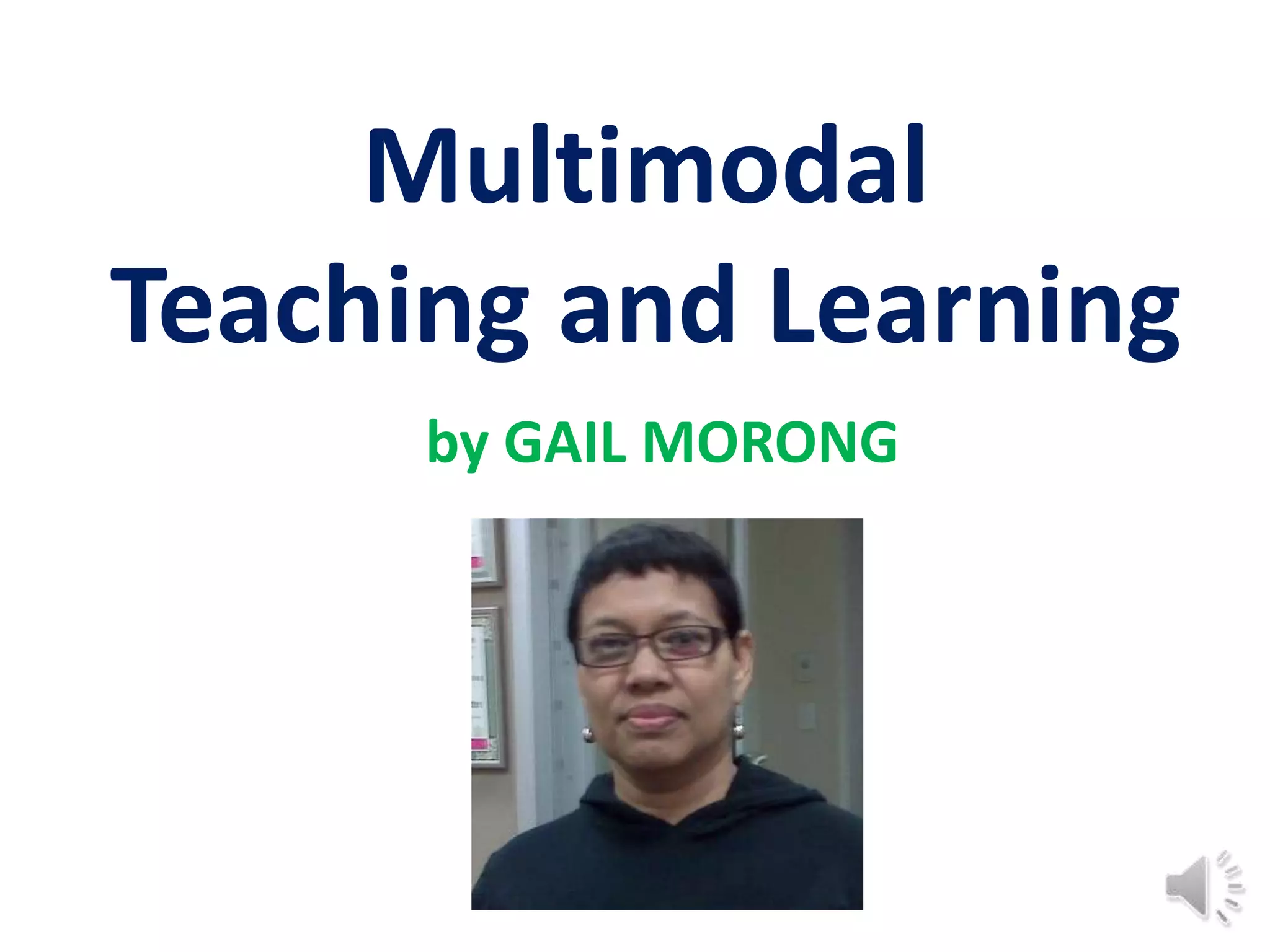 Multimodal
Teaching and Learning
      by GAIL MORONG
 
