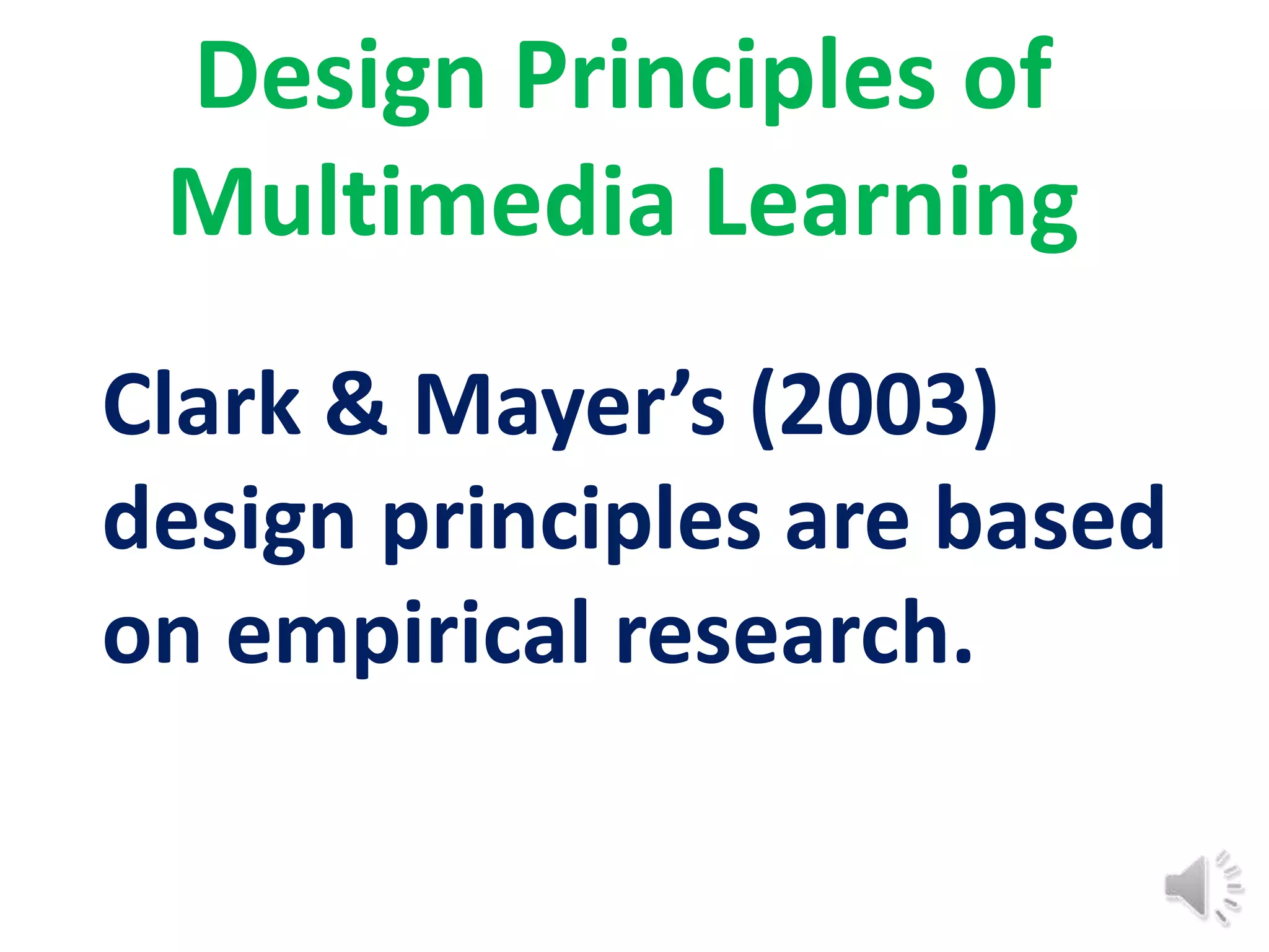 Design Principles of
 Multimedia Learning
Clark & Mayer’s (2003)
design principles are based
on empirical research.
 