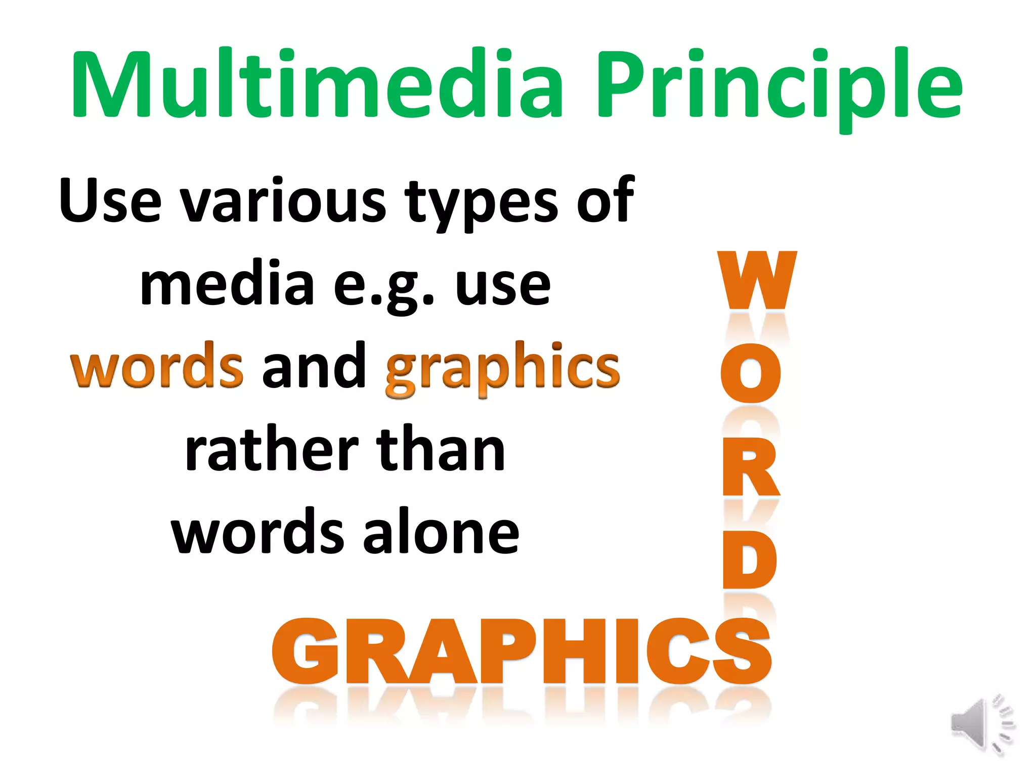 Multimedia Principle
Use various types of
  media e.g. use       W
       and             O
    rather than        R
   words alone         D
       GRAPHICS
 
