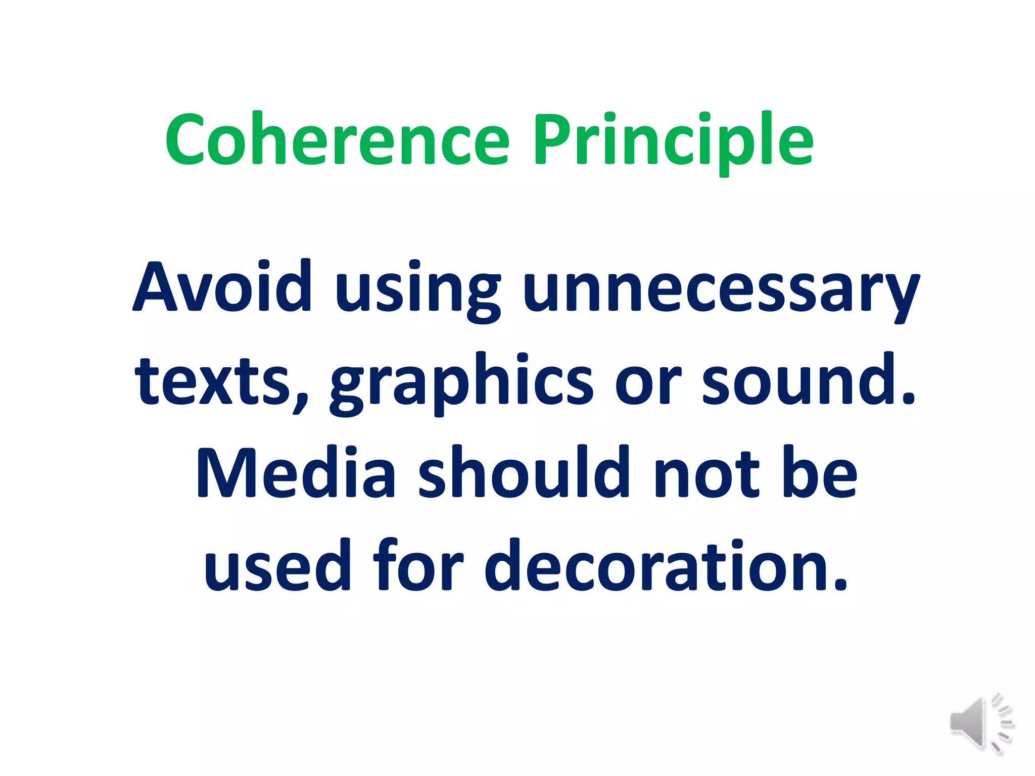 Coherence Principle
Avoid using unnecessary
texts, graphics or sound.
  Media should not be
  used for decoration.
 