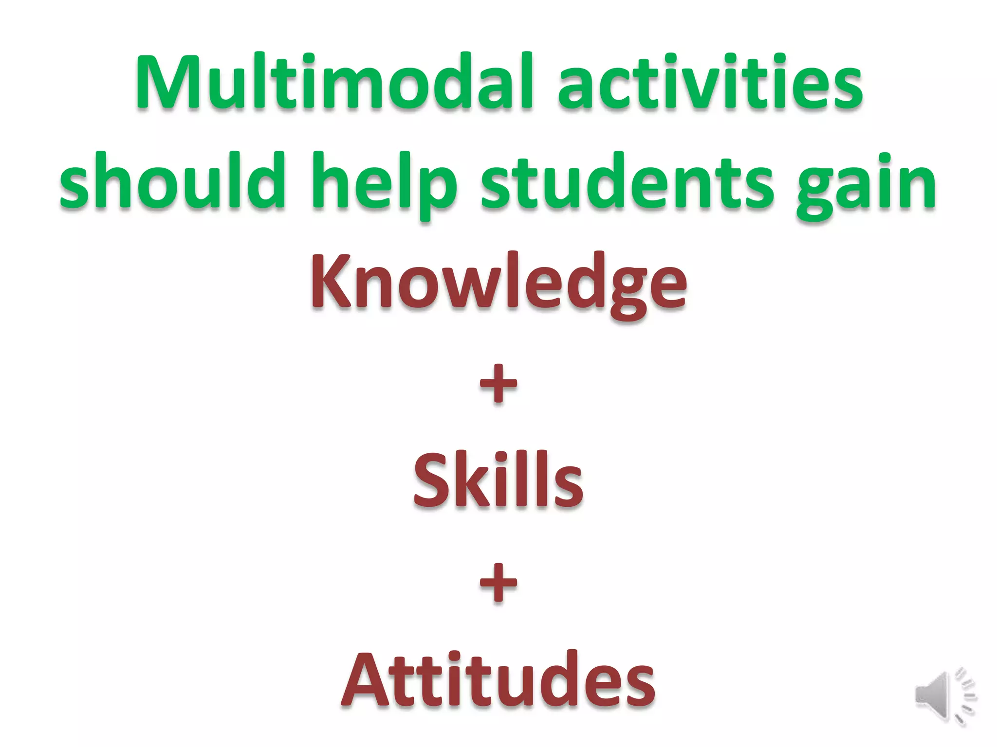 Multimodal activities
should help students gain
       Knowledge
            +
          Skills
            +
        Attitudes
 