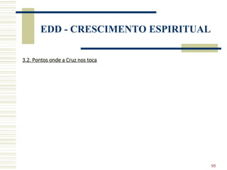 95
EDD - CRESCIMENTO ESPIRITUAL
3.2. Pontos onde a Cruz nos toca
 