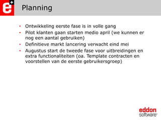 PlanningOntwikkeling eerste fase is in volle gangPilot klanten gaan starten medio april (we kunnen er nog een aantal gebruiken)Definitieve markt lancering verwacht eind meiAugustus start de tweede fase voor uitbreidingen en extra functionaliteiten (oa. Template contracten en voorstellen van de eerste gebruikersgroep)