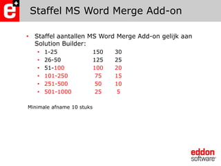 Staffel MS Word MergeAdd-onStaffel aantallen MS Word MergeAdd-on gelijk aan Solution Builder:1-25 		150	3026-50		125	2551-100		100	20101-250		 75	15251-500		 50	10501-1000	 25	 5Minimale afname 10 stuks