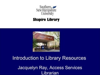 Introduction to Library Resources
Jacquelyn Ray, Access Services
Librarian
Shapiro Library
 