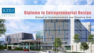 KDU	
  University	
  College	
  	
  Conﬁden3al	
  &	
  Proprietary	
  	
  |	
  ©	
  Copyright	
  2013	
  
Diploma in Entrepreneurial Design
School of Communication and Creative Arts!
 