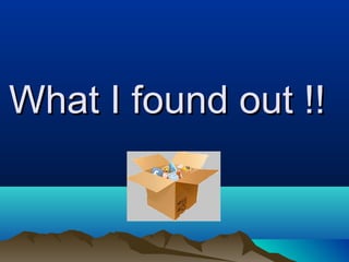 What I found out !!What I found out !!
 