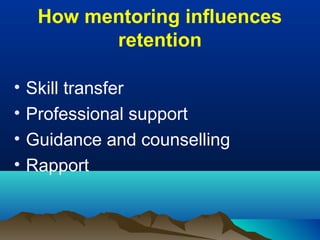 How mentoring influences
retention
• Skill transfer
• Professional support
• Guidance and counselling
• Rapport
 