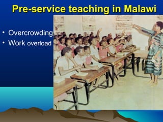 • Overcrowding
• Work overload
Pre-service teaching in MalawiPre-service teaching in Malawi
 